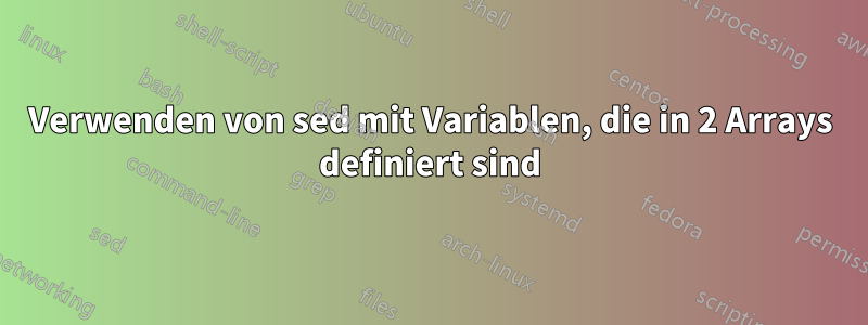 Verwenden von sed mit Variablen, die in 2 Arrays definiert sind