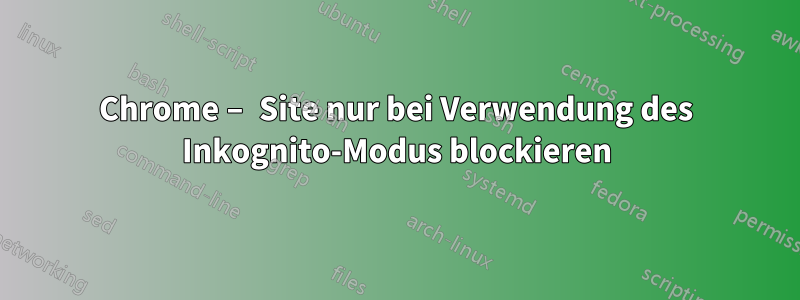 Chrome – Site nur bei Verwendung des Inkognito-Modus blockieren