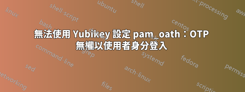 無法使用 Yubikey 設定 pam_oath：OTP 無權以使用者身分登入