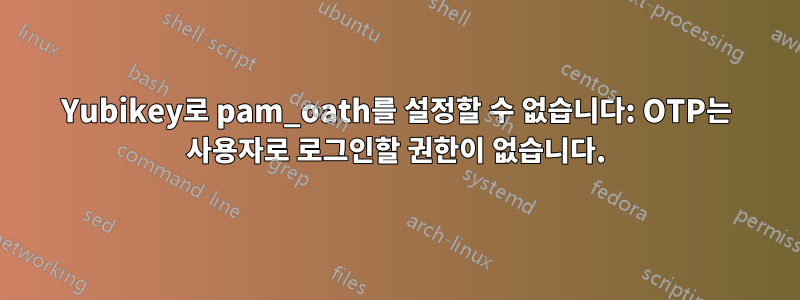 Yubikey로 pam_oath를 설정할 수 없습니다: OTP는 사용자로 로그인할 권한이 없습니다.