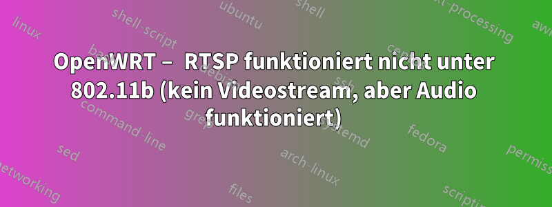 OpenWRT – RTSP funktioniert nicht unter 802.11b (kein Videostream, aber Audio funktioniert)