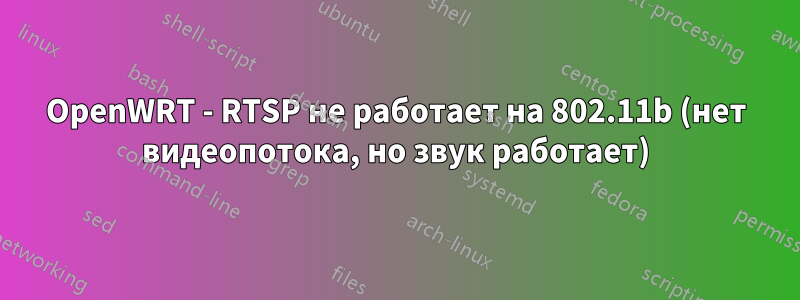 OpenWRT - RTSP не работает на 802.11b (нет видеопотока, но звук работает)