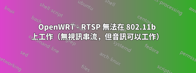 OpenWRT - RTSP 無法在 802.11b 上工作（無視訊串流，但音訊可以工作）