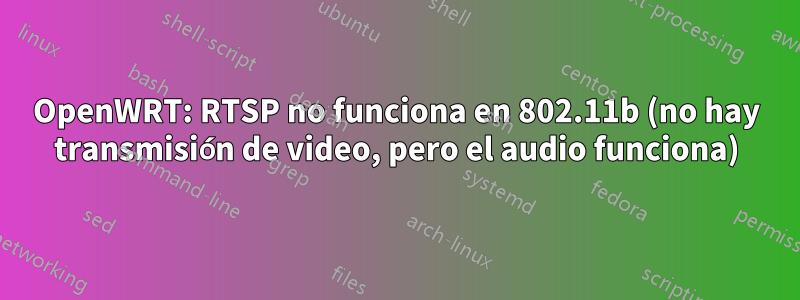 OpenWRT: RTSP no funciona en 802.11b (no hay transmisión de video, pero el audio funciona)