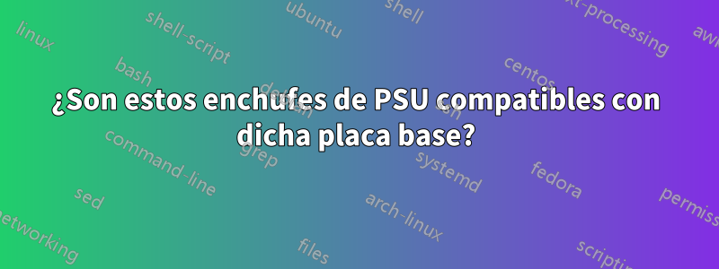 ¿Son estos enchufes de PSU compatibles con dicha placa base?