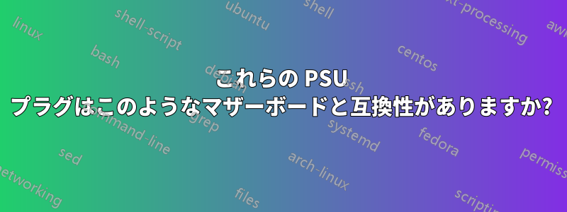 これらの PSU プラグはこのようなマザーボードと互換性がありますか?