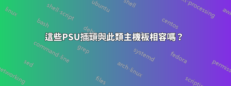 這些PSU插頭與此​​類主機板相容嗎？