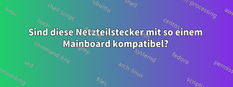 Sind diese Netzteilstecker mit so einem Mainboard kompatibel?