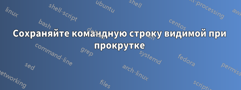 Сохраняйте командную строку видимой при прокрутке