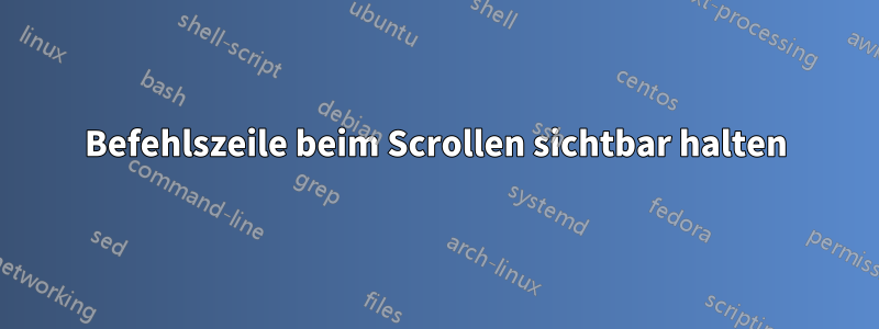 Befehlszeile beim Scrollen sichtbar halten