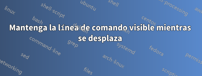 Mantenga la línea de comando visible mientras se desplaza