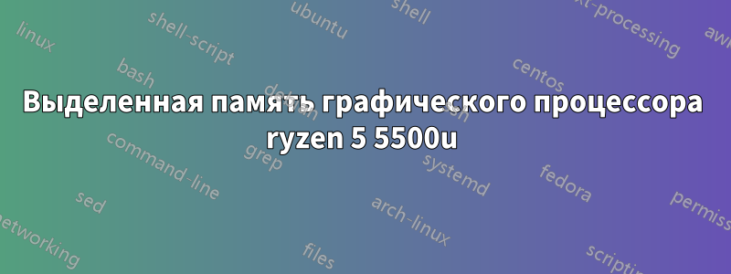 Выделенная память графического процессора ryzen 5 5500u