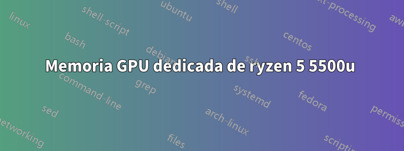 Memoria GPU dedicada de ryzen 5 5500u