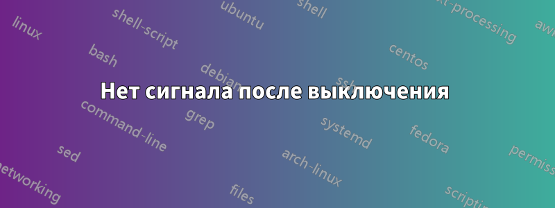 Нет сигнала после выключения