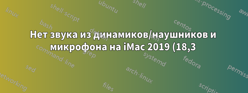 Нет звука из динамиков/наушников и микрофона на iMac 2019 (18,3) под управлением Linux