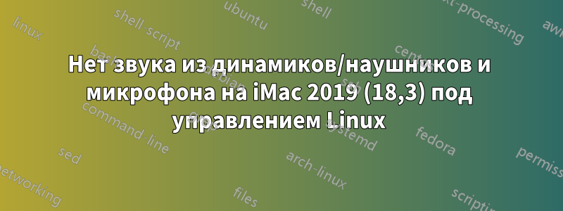 Нет звука из динамиков/наушников и микрофона на iMac 2019 (18,3) под управлением Linux