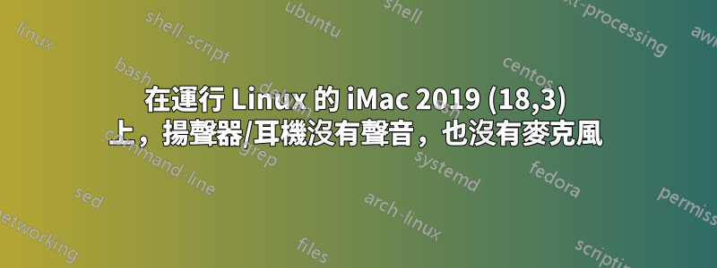 在運行 Linux 的 iMac 2019 (18,3) 上，揚聲器/耳機沒有聲音，也沒有麥克風