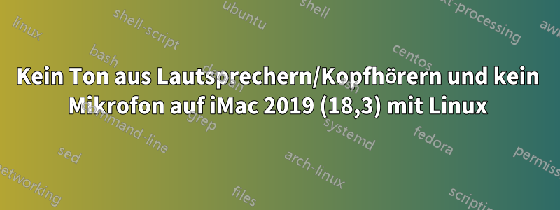 Kein Ton aus Lautsprechern/Kopfhörern und kein Mikrofon auf iMac 2019 (18,3) mit Linux