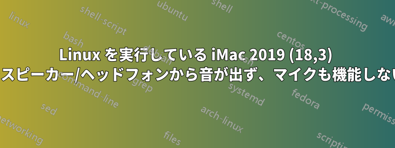 Linux を実行している iMac 2019 (18,3) でスピーカー/ヘッドフォンから音が出ず、マイクも機能しない