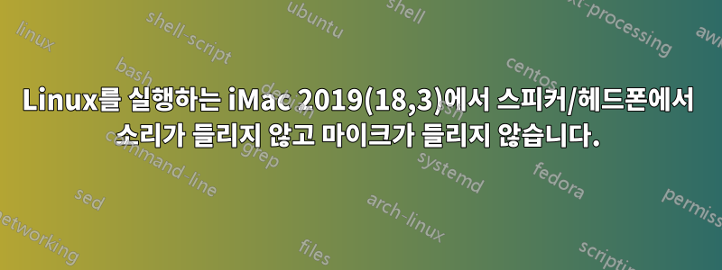 Linux를 실행하는 iMac 2019(18,3)에서 스피커/헤드폰에서 소리가 들리지 않고 마이크가 들리지 않습니다.