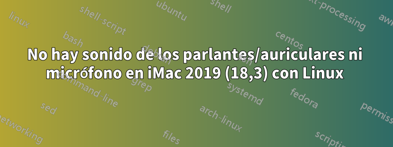 No hay sonido de los parlantes/auriculares ni micrófono en iMac 2019 (18,3) con Linux