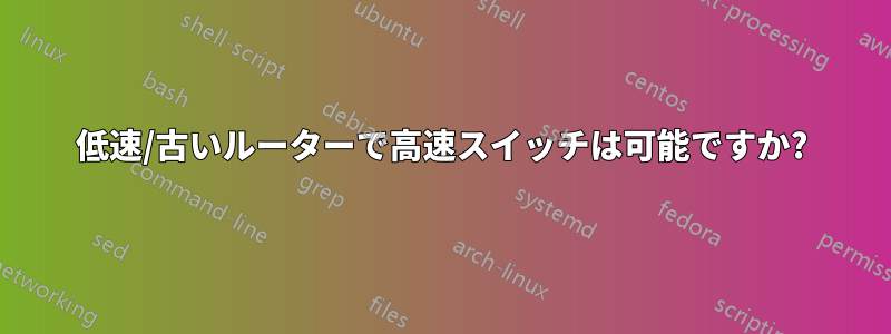 低速/古いルーターで高速スイッチは可能ですか?