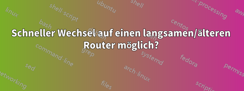 Schneller Wechsel auf einen langsamen/älteren Router möglich?