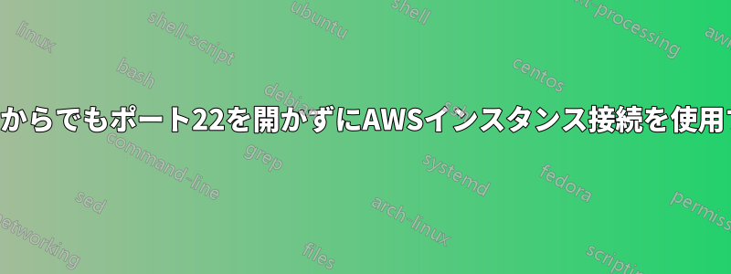 どこからでもポート22を開かずにAWSインスタンス接続を使用する