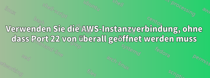 Verwenden Sie die AWS-Instanzverbindung, ohne dass Port 22 von überall geöffnet werden muss