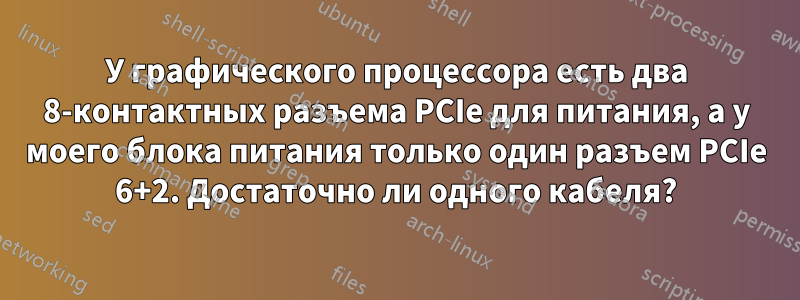 У графического процессора есть два 8-контактных разъема PCIe для питания, а у моего блока питания только один разъем PCIe 6+2. Достаточно ли одного кабеля?