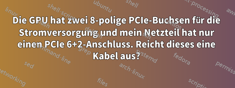 Die GPU hat zwei 8-polige PCIe-Buchsen für die Stromversorgung und mein Netzteil hat nur einen PCIe 6+2-Anschluss. Reicht dieses eine Kabel aus?