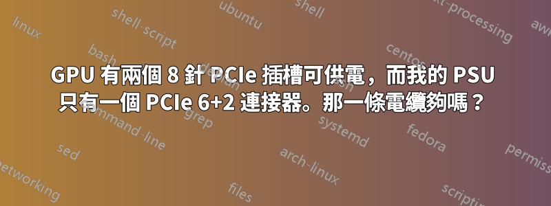 GPU 有兩個 8 針 PCIe 插槽可供電，而我的 PSU 只有一個 PCIe 6+2 連接器。那一條電纜夠嗎？