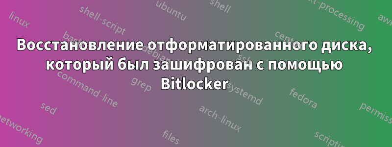 Восстановление отформатированного диска, который был зашифрован с помощью Bitlocker