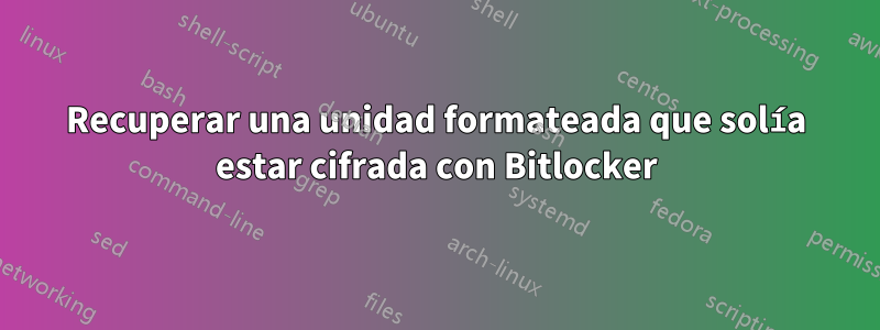 Recuperar una unidad formateada que solía estar cifrada con Bitlocker