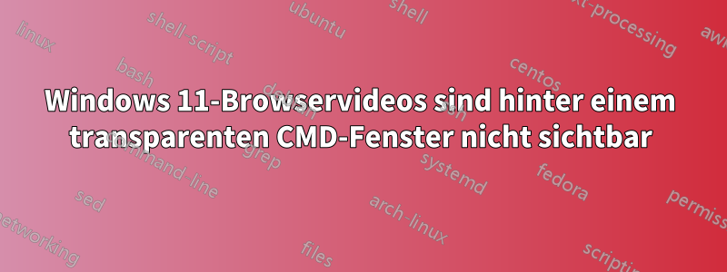 Windows 11-Browservideos sind hinter einem transparenten CMD-Fenster nicht sichtbar