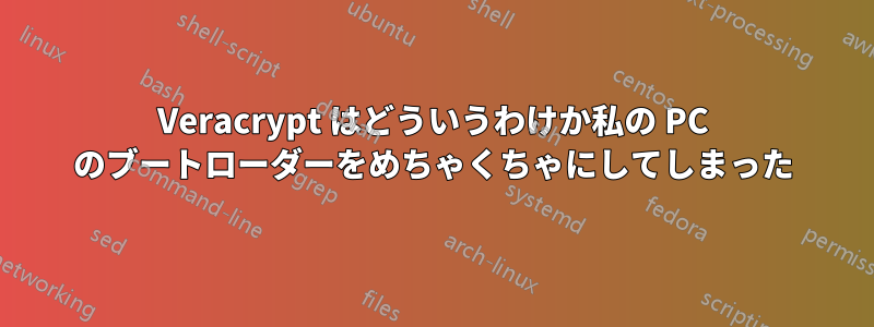 Veracrypt はどういうわけか私の PC のブートローダーをめちゃくちゃにしてしまった