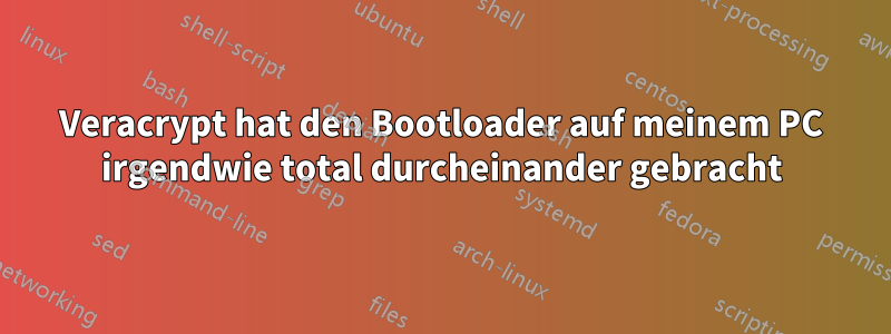 Veracrypt hat den Bootloader auf meinem PC irgendwie total durcheinander gebracht