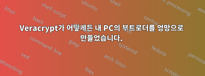 Veracrypt가 어떻게든 내 PC의 부트로더를 엉망으로 만들었습니다.