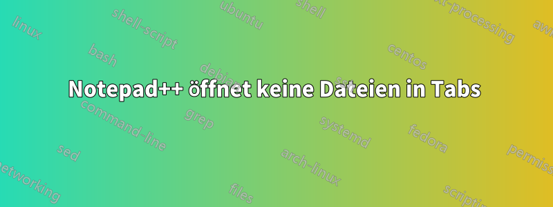 Notepad++ öffnet keine Dateien in Tabs