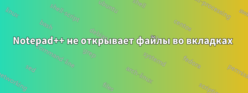 Notepad++ не открывает файлы во вкладках