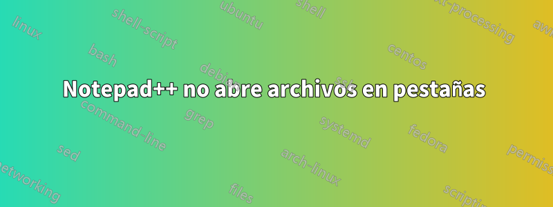 Notepad++ no abre archivos en pestañas