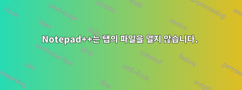 Notepad++는 탭의 파일을 열지 않습니다.