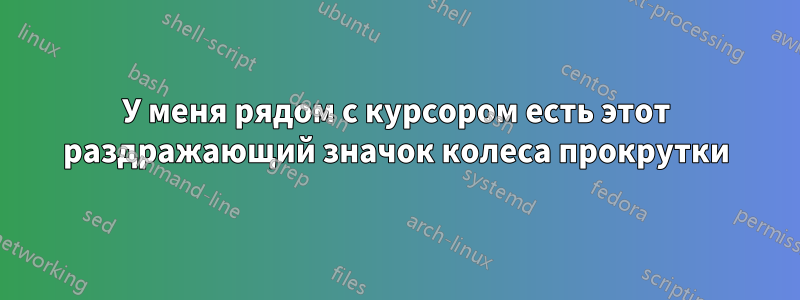 У меня рядом с курсором есть этот раздражающий значок колеса прокрутки