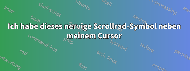 Ich habe dieses nervige Scrollrad-Symbol neben meinem Cursor