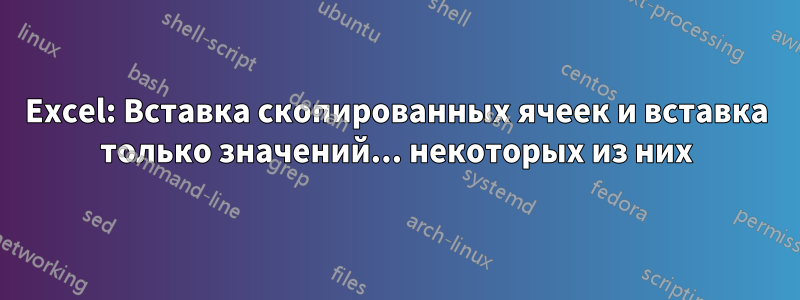 Excel: Вставка скопированных ячеек и вставка только значений... некоторых из них