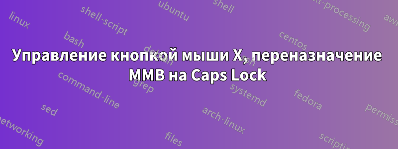 Управление кнопкой мыши X, переназначение MMB на Caps Lock