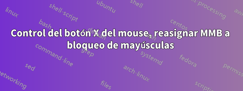 Control del botón X del mouse, reasignar MMB a bloqueo de mayúsculas