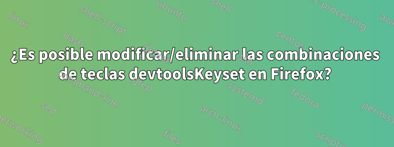 ¿Es posible modificar/eliminar las combinaciones de teclas devtoolsKeyset en Firefox?