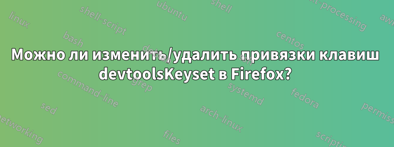 Можно ли изменить/удалить привязки клавиш devtoolsKeyset в Firefox?