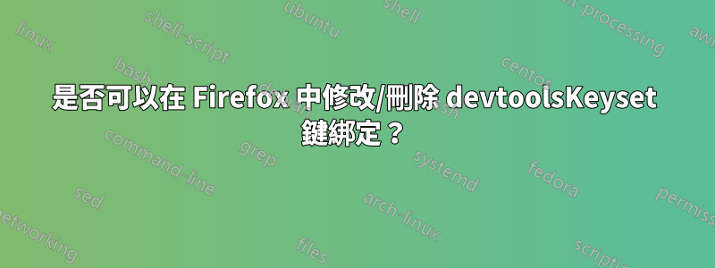 是否可以在 Firefox 中修改/刪除 devtoolsKeyset 鍵綁定？